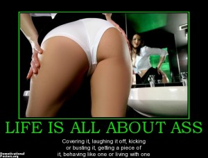 life-is-all-about-ass-life-is-all-about-ass-demotivational-posters-1313812073